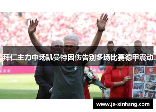 拜仁主力中场凯曼特因伤告别多场比赛德甲震动