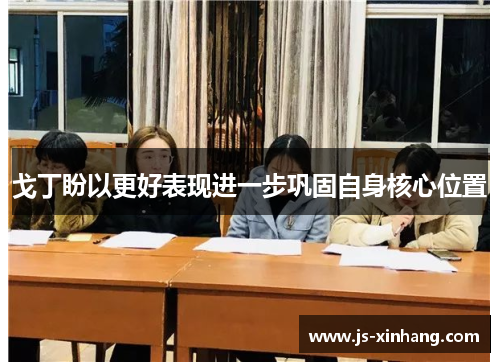戈丁盼以更好表现进一步巩固自身核心位置