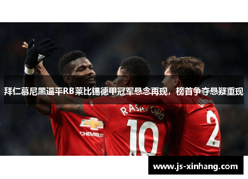 拜仁慕尼黑逼平RB莱比锡德甲冠军悬念再现，榜首争夺悬疑重现